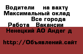 Водители BC на вахту. › Максимальный оклад ­ 99 000 - Все города Работа » Вакансии   . Ненецкий АО,Андег д.